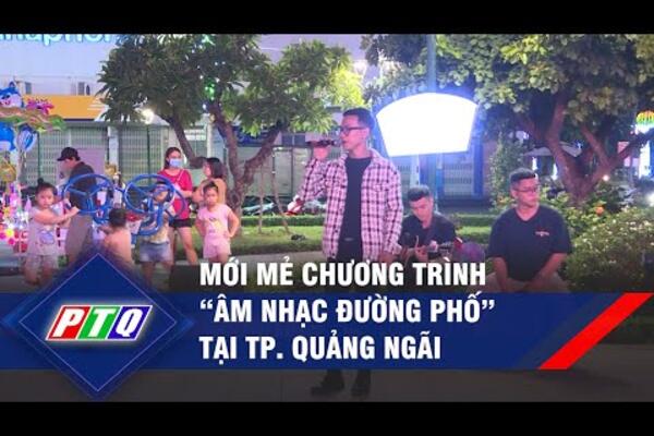 Mới mẻ chương trình “Âm nhạc đường phố” tại Tp. Quảng Ngãi | PTQ